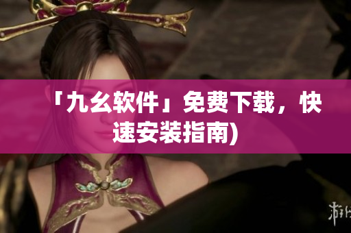 「九幺软件」免费下载，快速安装指南)