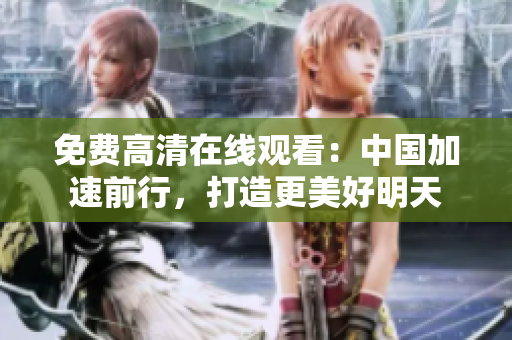 免费高清在线观看：中国加速前行，打造更美好明天