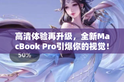 高清体验再升级，全新MacBook Pro引爆你的视觉！