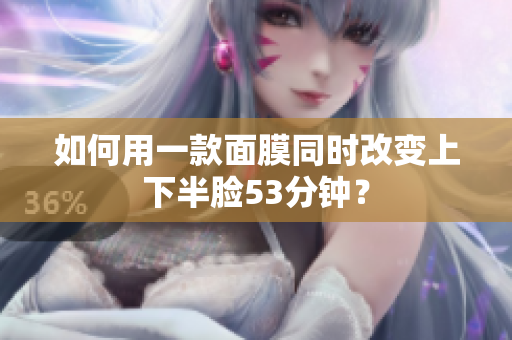 如何用一款面膜同时改变上下半脸53分钟？