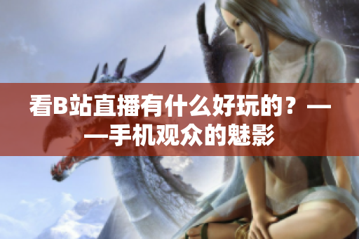 看B站直播有什么好玩的？——手机观众的魅影