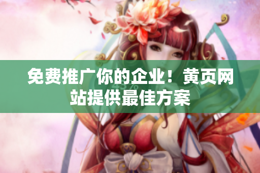 免费推广你的企业！黄页网站提供最佳方案