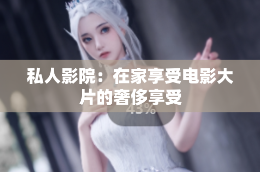 私人影院：在家享受电影大片的奢侈享受