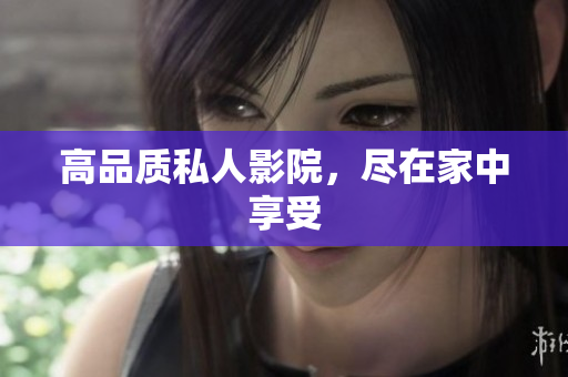 高品质私人影院，尽在家中享受