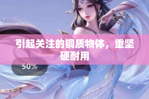 引起关注的铜质物体，重坚硬耐用