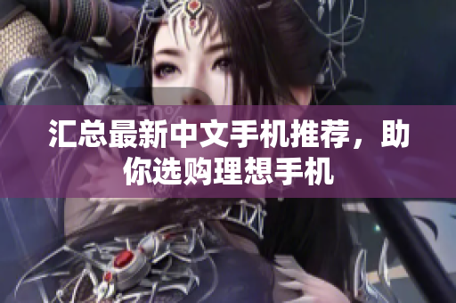 汇总最新中文手机推荐，助你选购理想手机
