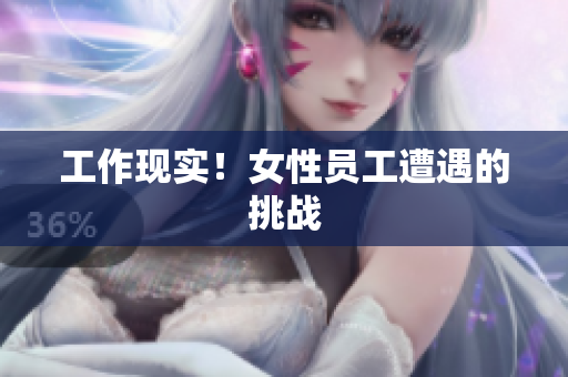 工作现实！女性员工遭遇的挑战