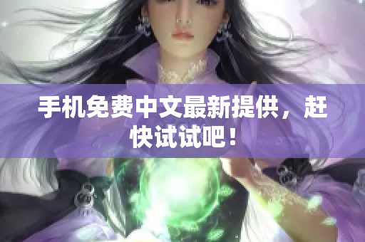 手机免费中文最新提供，赶快试试吧！