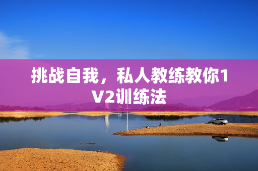 挑战自我，私人教练教你1V2训练法