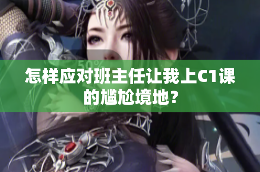 怎样应对班主任让我上C1课的尴尬境地？