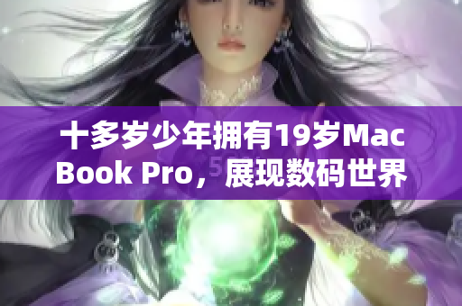 十多岁少年拥有19岁MacBook Pro，展现数码世界青春风采
