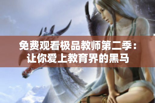 免费观看极品教师第二季：让你爱上教育界的黑马