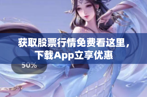 获取股票行情免费看这里，下载App立享优惠