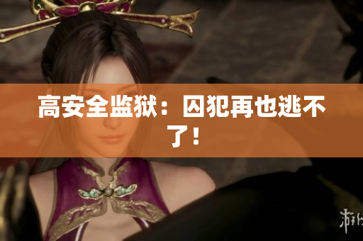 高安全监狱：囚犯再也逃不了！