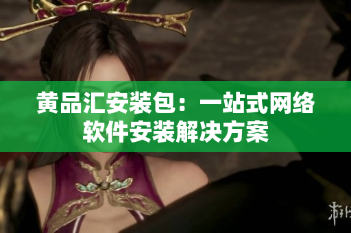 黄品汇安装包：一站式网络软件安装解决方案
