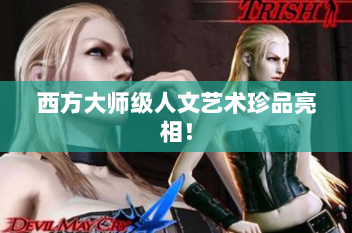 西方大师级人文艺术珍品亮相！