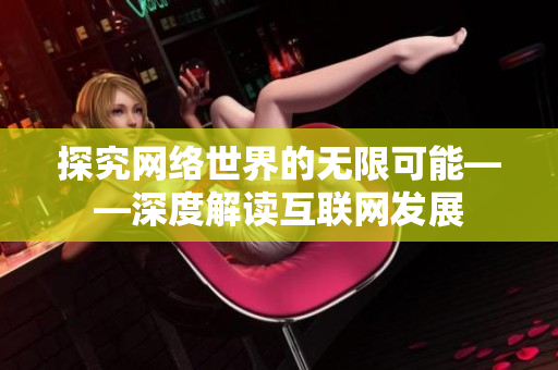 探究网络世界的无限可能——深度解读互联网发展