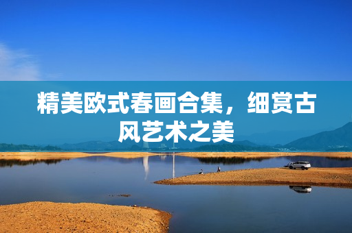 精美欧式春画合集，细赏古风艺术之美