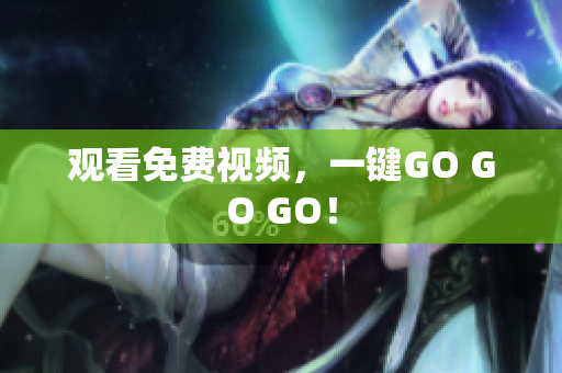 观看免费视频，一键GO GO GO！