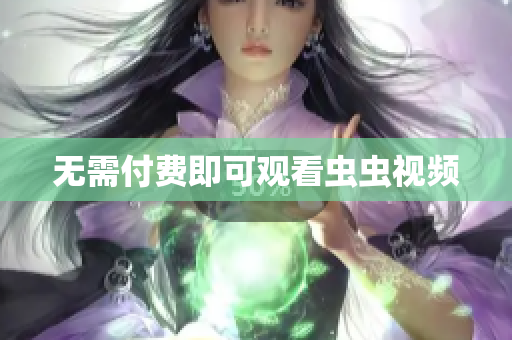 无需付费即可观看虫虫视频