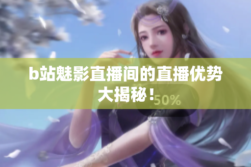 b站魅影直播间的直播优势大揭秘！