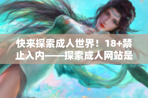 快来探索成人世界！18+禁止入内——探索成人网站是如何运作的