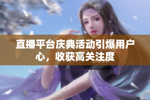 直播平台庆典活动引爆用户心，收获高关注度