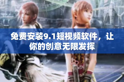 免费安装9.1短视频软件，让你的创意无限发挥