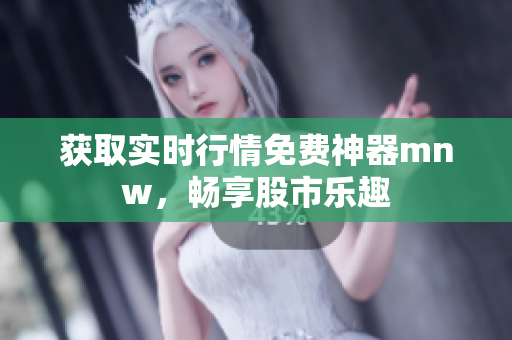 获取实时行情免费神器mnw，畅享股市乐趣