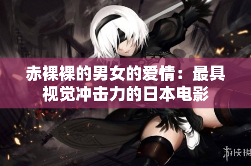 赤裸裸的男女的爱情：最具视觉冲击力的日本电影