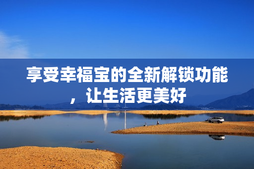 享受幸福宝的全新解锁功能，让生活更美好