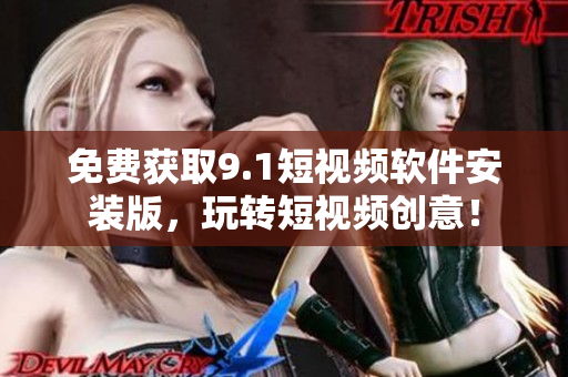 免费获取9.1短视频软件安装版，玩转短视频创意！
