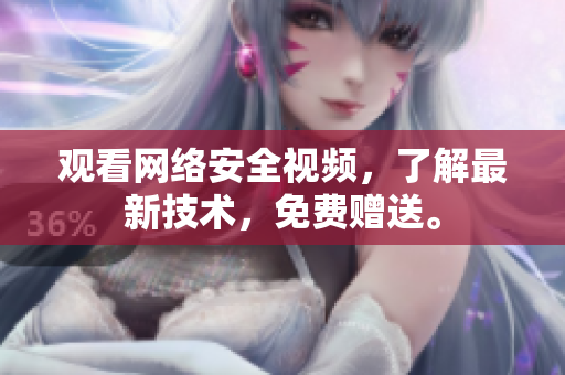 观看网络安全视频，了解最新技术，免费赠送。