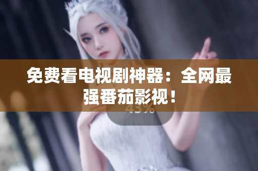 免费看电视剧神器：全网最强番茄影视！