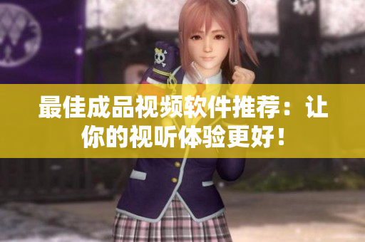 最佳成品视频软件推荐：让你的视听体验更好！