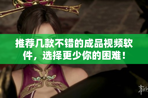 推荐几款不错的成品视频软件，选择更少你的困难！