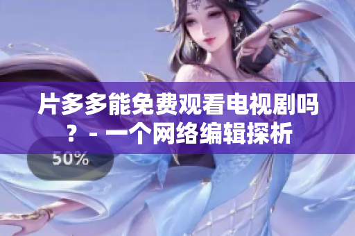 片多多能免费观看电视剧吗？- 一个网络编辑探析