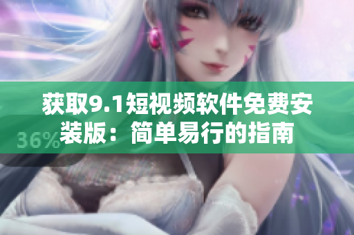 获取9.1短视频软件免费安装版：简单易行的指南