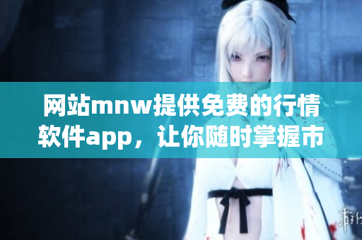 网站mnw提供免费的行情软件app，让你随时掌握市场动态