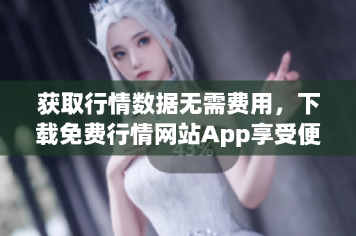 获取行情数据无需费用，下载免费行情网站App享受便捷体验
