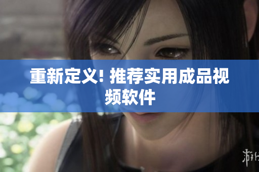 重新定义! 推荐实用成品视频软件