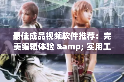 最佳成品视频软件推荐：完美编辑体验 & 实用工具推荐