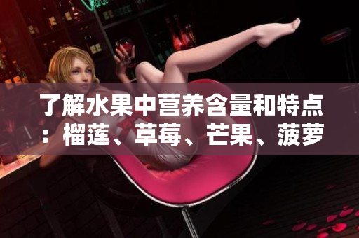 了解水果中营养含量和特点：榴莲、草莓、芒果、菠萝、香蕉科普
