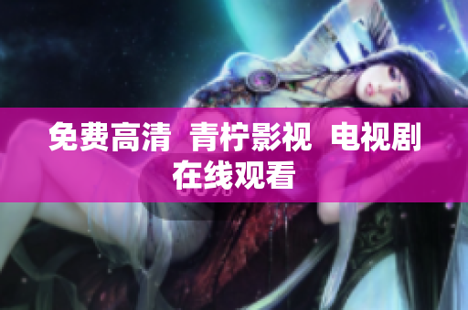 免费高清  青柠影视  电视剧在线观看