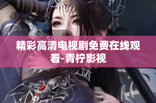 精彩高清电视剧免费在线观看-青柠影视