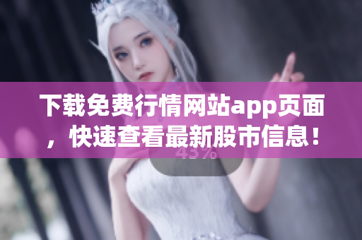下载免费行情网站app页面，快速查看最新股市信息！