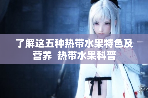了解这五种热带水果特色及营养  热带水果科普