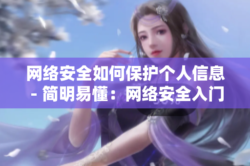 网络安全如何保护个人信息 - 简明易懂：网络安全入门，防范个人数据泄露