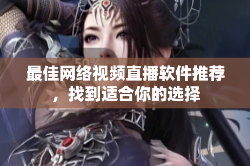 最佳网络视频直播软件推荐，找到适合你的选择