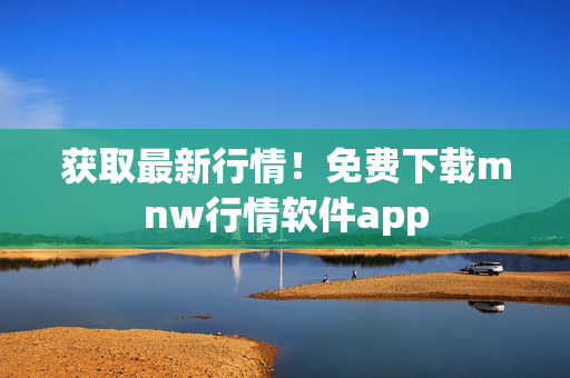 获取最新行情！免费下载mnw行情软件app